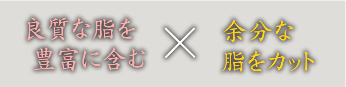 良質な油を良質に含む×余分な脂をカット